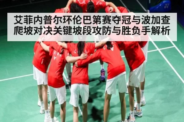 艾菲内普尔环伦巴第赛夺冠与波加查爬坡对决关键坡段攻防与胜负手解析 | steamchina