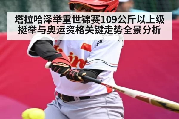 塔拉哈泽举重世锦赛109公斤以上级挺举与奥运资格关键走势全景分析 - CSGO