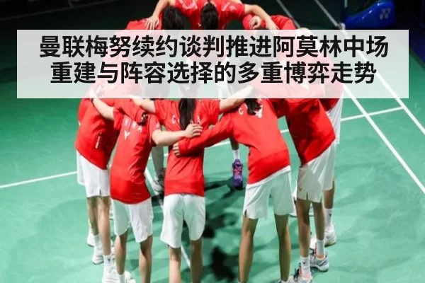 曼联梅努续约谈判推进阿莫林中场重建与阵容选择的多重博弈走势 - CSGO